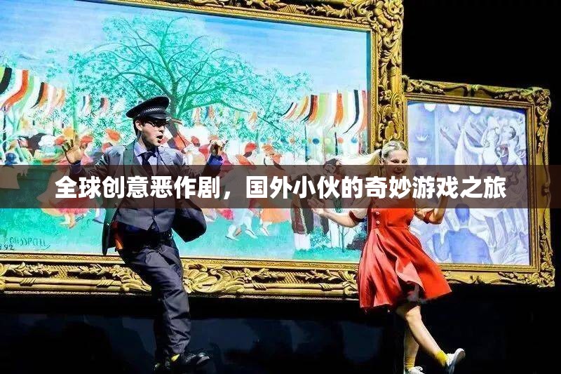 全球創(chuàng)意惡作劇，國外小伙的奇妙游戲探索之旅