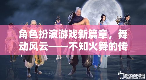舞動(dòng)風(fēng)云，不知火舞的傳奇——開啟角色扮演游戲新篇章