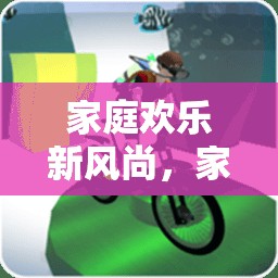家庭歡樂新風尚，打造家中體育游戲視頻大全指南