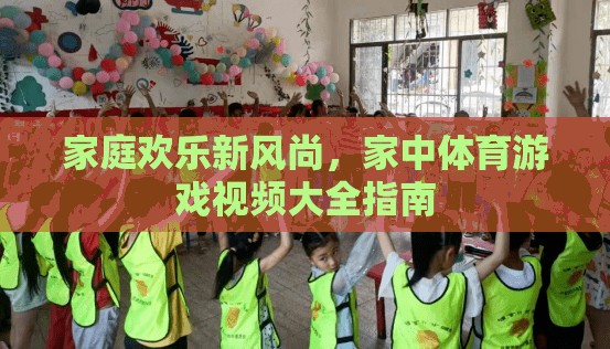 家庭歡樂新風尚，打造家中體育游戲視頻大全指南