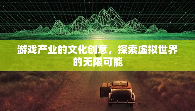 游戲產業(yè)的文化創(chuàng)意，解鎖虛擬世界的無限可能