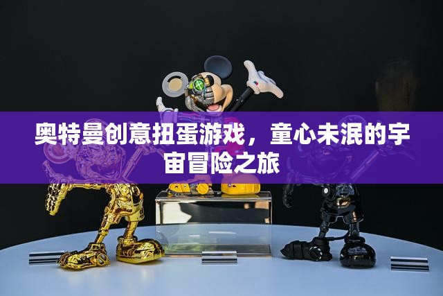 童心未泯的宇宙冒險(xiǎn)，奧特曼創(chuàng)意扭蛋游戲
