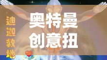 童心未泯的宇宙冒險(xiǎn)，奧特曼創(chuàng)意扭蛋游戲