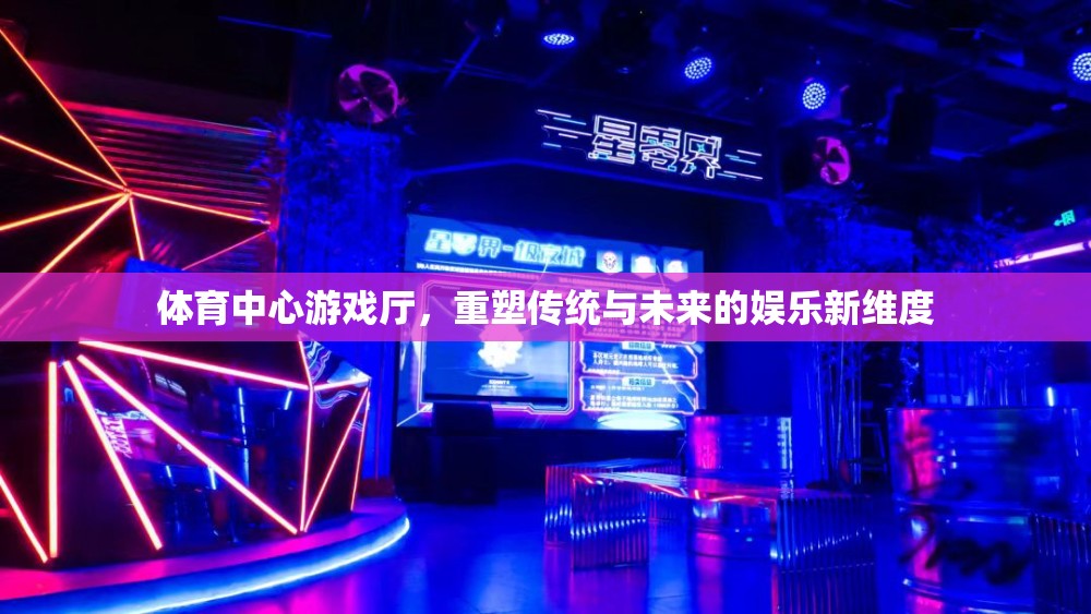 重塑傳統(tǒng)與未來(lái)的娛樂(lè)新維度，體育中心游戲廳的革新之旅