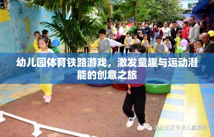 幼兒園體育鐵路游戲，激發(fā)童趣與運(yùn)動(dòng)潛能的創(chuàng)意之旅
