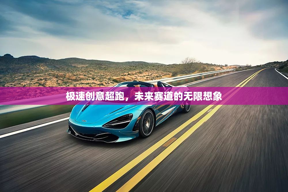 極速創(chuàng)意超跑，未來賽道的無限想象