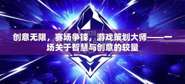 智慧與創(chuàng)意的較量，游戲策劃大師的賽場爭鋒