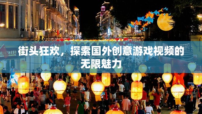 街頭狂歡，解鎖國(guó)外創(chuàng)意游戲視頻的無限魅力
