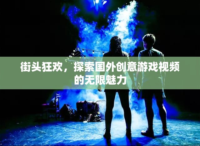 街頭狂歡，解鎖國(guó)外創(chuàng)意游戲視頻的無限魅力