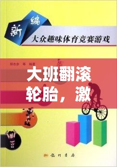 大班翻滾輪胎，激發(fā)潛能與團(tuán)隊(duì)合作的趣味體育游戲