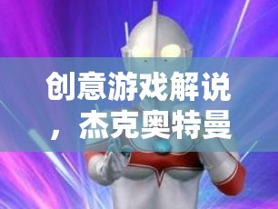 杰克奧特曼，奇幻冒險(xiǎn)的創(chuàng)意游戲解說(shuō)之旅