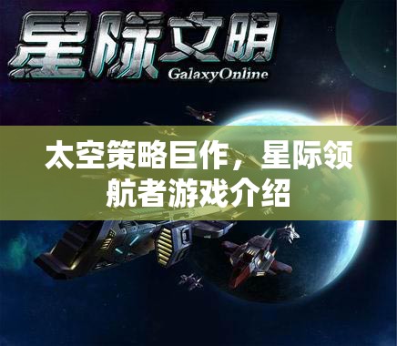 星際領(lǐng)航者，一場(chǎng)震撼人心的太空策略巨作游戲介紹
