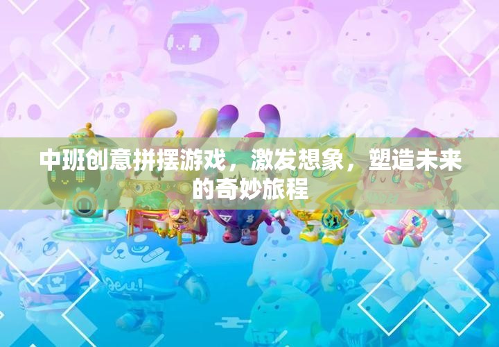 中班創(chuàng)意拼擺游戲，激發(fā)想象，塑造未來的奇妙旅程