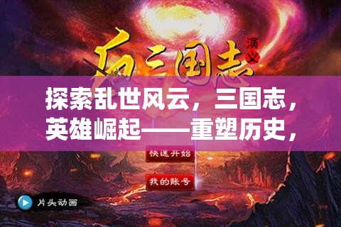 探索亂世風(fēng)云，三國志，英雄崛起——重塑歷史，演繹傳奇