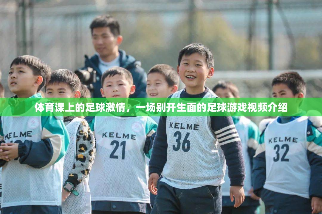 足球激情，體育課上的別開生面足球游戲視頻