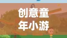 點亮童年歡樂時光，創(chuàng)意童年小游戲大全