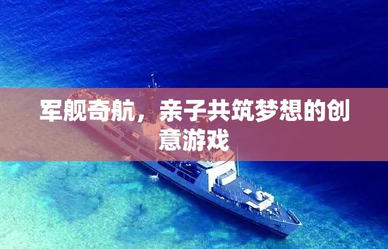 軍艦奇航，親子共筑夢(mèng)想的創(chuàng)意游戲