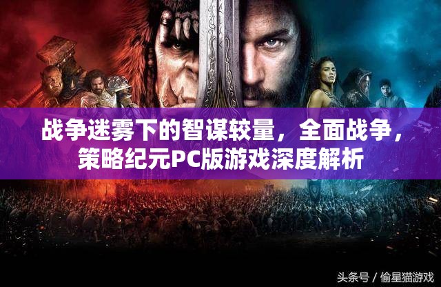 戰(zhàn)爭迷霧下的智謀對決，全面戰(zhàn)爭策略紀元PC版深度解析