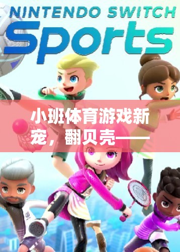 翻貝殼，小班體育游戲新寵，激發(fā)孩子潛能與團(tuán)隊(duì)協(xié)作的趣味挑戰(zhàn)
