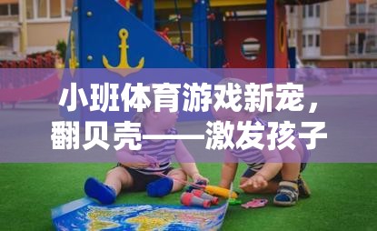 翻貝殼，小班體育游戲新寵，激發(fā)孩子潛能與團(tuán)隊(duì)協(xié)作的趣味挑戰(zhàn)