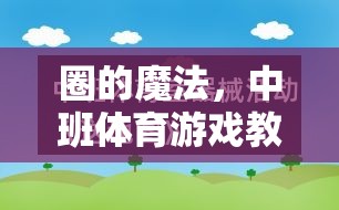 中班體育游戲教案，探索‘圈’的魔法創(chuàng)意指南