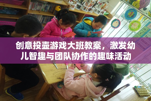 創(chuàng)意投壺游戲，激發(fā)大班幼兒智趣與團隊協(xié)作的趣味活動教案