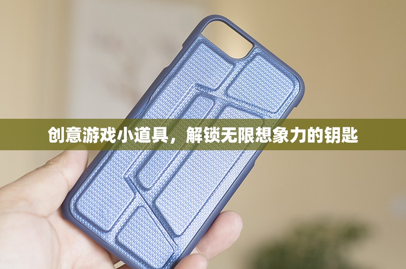 創(chuàng)意游戲小道具，解鎖無(wú)限想象力的奇妙鑰匙