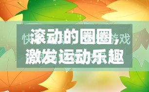 創(chuàng)意體育游戲，滾動圈圈，激發(fā)運(yùn)動樂趣的趣味教案