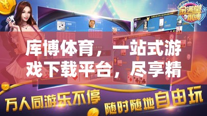庫(kù)博體育，一站式游戲下載平臺(tái)，開(kāi)啟精彩游戲之旅