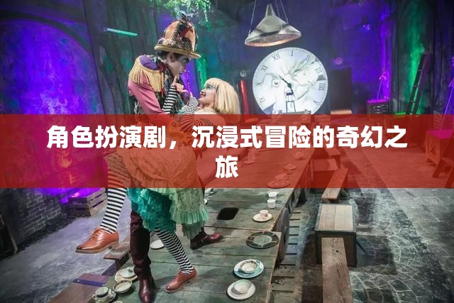 奇幻之旅，角色扮演劇的沉浸式冒險