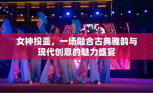 古典雅韻與現代創(chuàng)意的交融，女神投壺的魅力盛宴