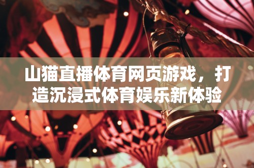 山貓直播，重塑體育娛樂新體驗(yàn)，打造沉浸式網(wǎng)頁游戲  第2張