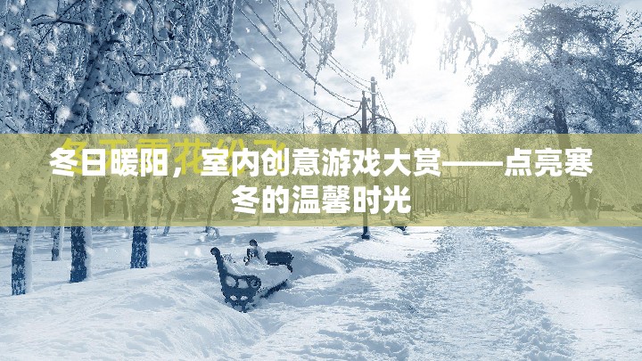 冬日暖陽下的室內(nèi)創(chuàng)意游戲盛宴，點亮寒冬的溫馨時光