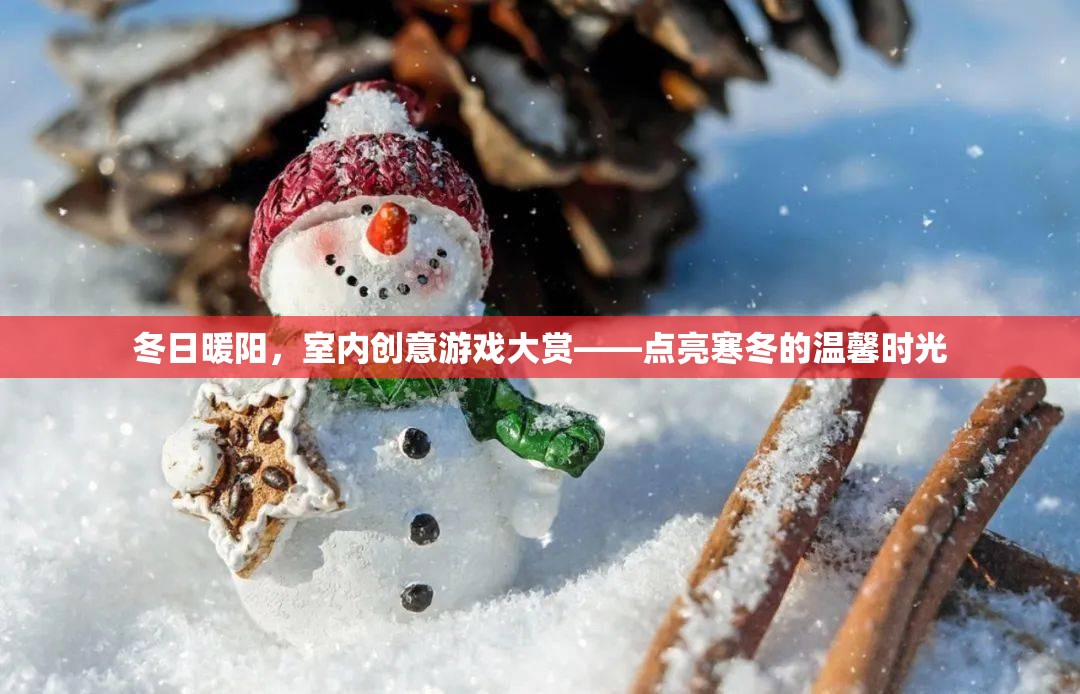 冬日暖陽下的室內(nèi)創(chuàng)意游戲盛宴，點亮寒冬的溫馨時光