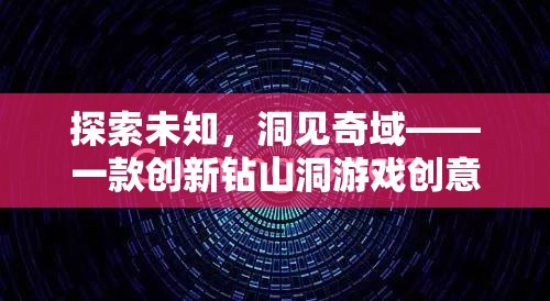 探索未知，洞見奇域——一款創(chuàng)新鉆山洞游戲創(chuàng)意介紹