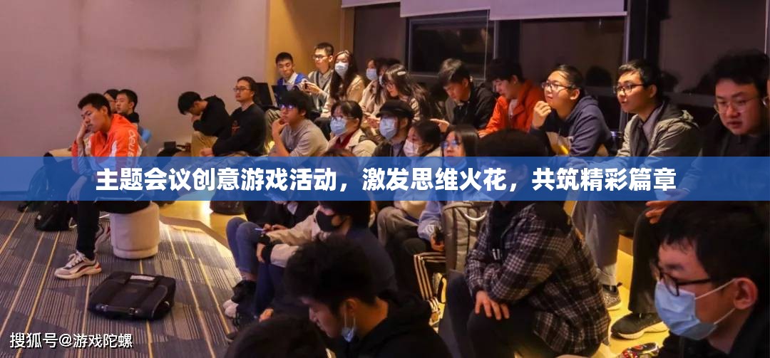創(chuàng)意游戲，點燃思維火花，共筑精彩篇章——主題會議的智慧盛宴