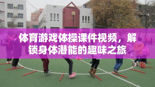 解鎖身體潛能，趣味體操視頻課件的體育游戲之旅