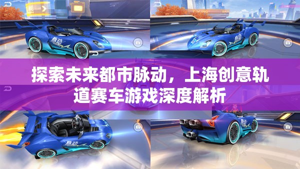 未來都市脈動(dòng)，上海創(chuàng)意軌道賽車游戲的深度解析