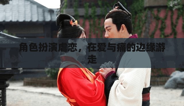 愛恨交織，角色扮演中的虐戀邊緣之旅  第2張