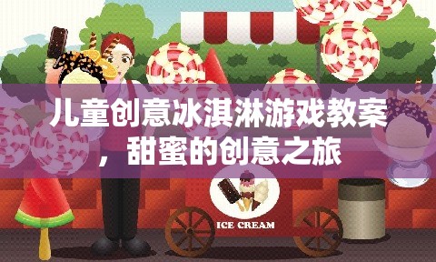 兒童創(chuàng)意冰淇淋游戲教案，開啟甜蜜的創(chuàng)意之旅