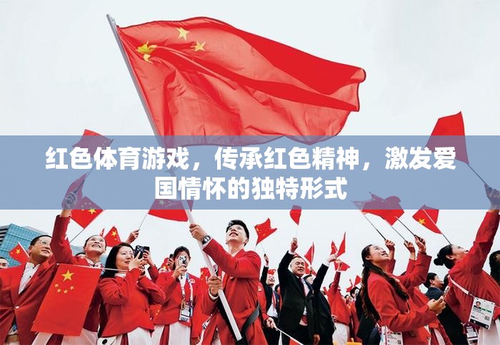 紅色體育游戲，傳承紅色精神，激發(fā)愛國情懷的獨(dú)特形式
