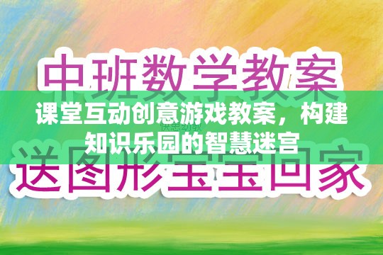 構(gòu)建知識樂園的智慧迷宮，課堂互動創(chuàng)意游戲教案設(shè)計