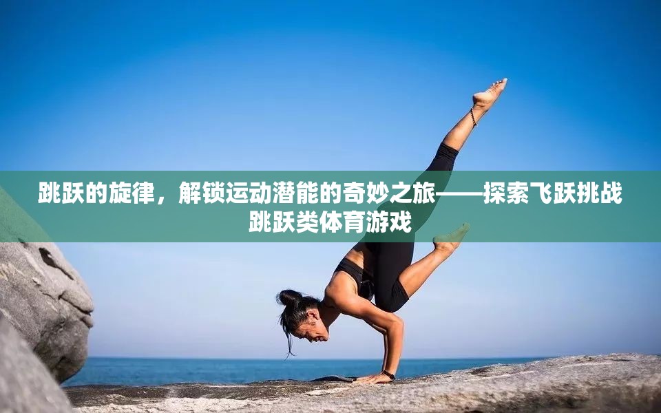 解鎖運(yùn)動(dòng)潛能，飛躍挑戰(zhàn)跳躍類體育游戲的奇妙之旅