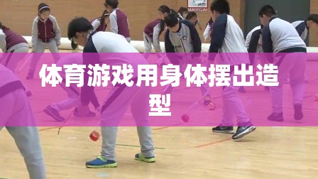 體育游戲中的身體造型藝術，展現(xiàn)動態(tài)與靜態(tài)的完美結合