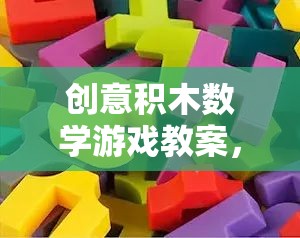 創(chuàng)意積木數(shù)學(xué)游戲，搭建智慧與樂(lè)趣的橋梁