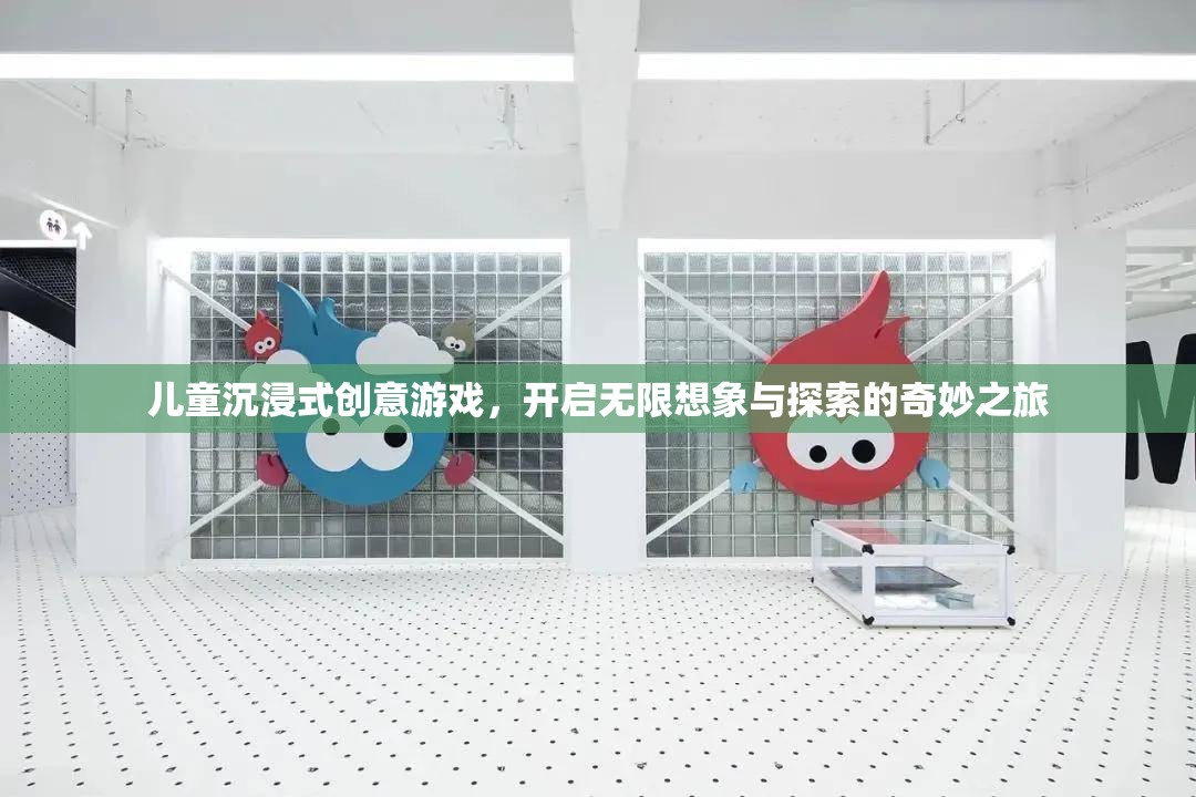 兒童沉浸式創(chuàng)意游戲，開啟無限想象與探索的奇妙之旅