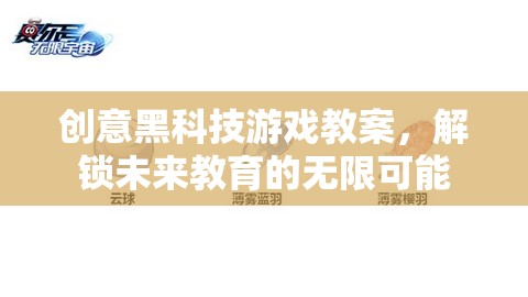 創(chuàng)意黑科技游戲教案，解鎖未來教育的無限可能