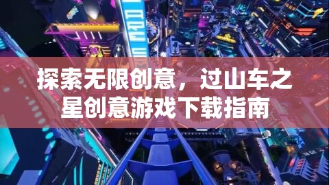 過山車之星，探索無限創(chuàng)意的創(chuàng)意游戲下載指南