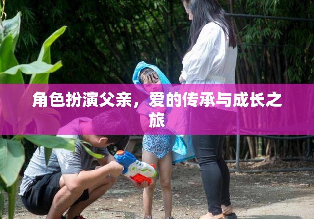 父愛傳承，角色扮演中的成長與愛的旅程