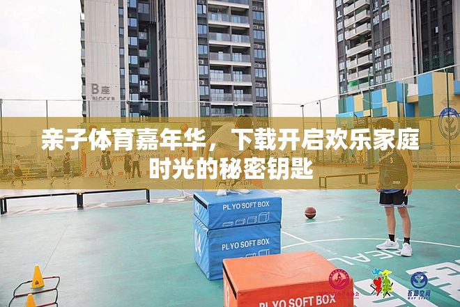親子體育嘉年華，解鎖歡樂家庭時光的秘密鑰匙
